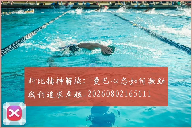 科比精神解读：曼巴心态如何激励我们追求卓越_20260802165611