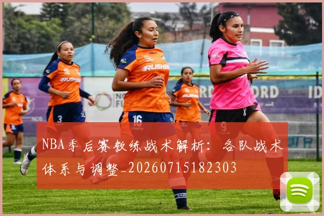 NBA季后赛教练战术解析：各队战术体系与调整_20260715182303