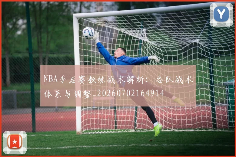 NBA季后赛教练战术解析:各队战术体系与调整_20260702164914