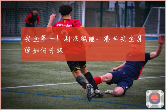 安全第一！科技赋能，赛车安全屏障如何升级