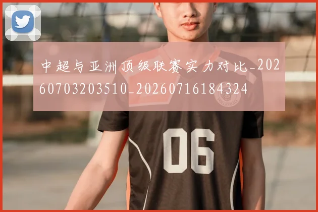 中超与亚洲顶级联赛实力对比_20260703203510_20260716184324