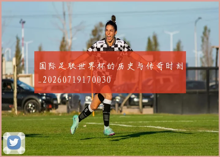 国际足联世界杯的历史与传奇时刻_20260719170030