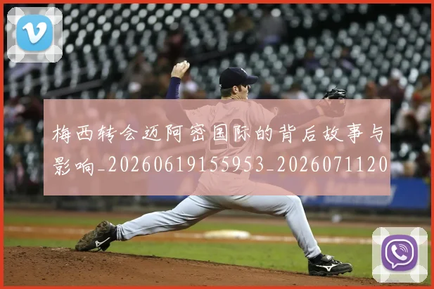 梅西转会迈阿密国际的背后故事与影响_20260619155953_20260711200519_20260731182734
