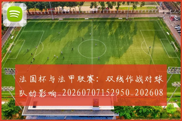法国杯与法甲联赛:双线作战对球队的影响_20260707152950_20260801171125