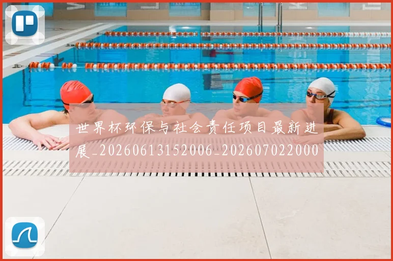 世界杯环保与社会责任项目最新进展_20260613152006_20260702200032