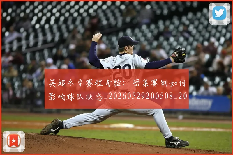 英超冬季赛程考验：密集赛制如何影响球队状态_20260529200508_20260711201148