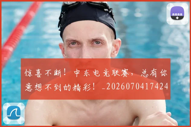 惊喜不断!中东电竞联赛,总有你意想不到的精彩!_20260704174243
