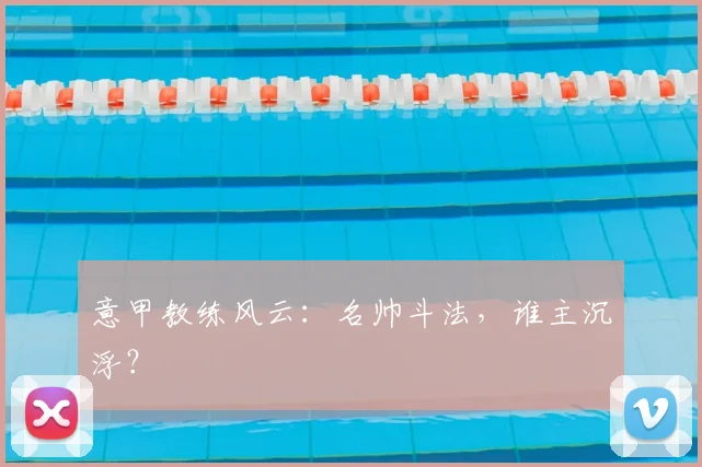 意甲教练风云:名帅斗法,谁主沉浮?