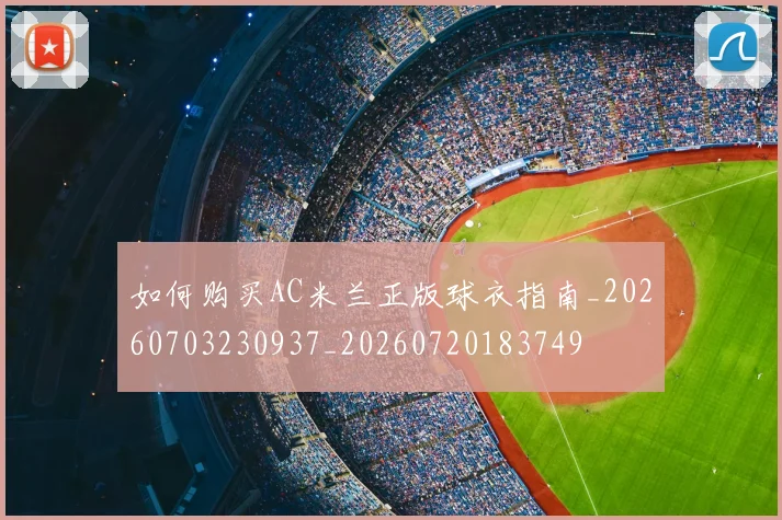 如何购买AC米兰正版球衣指南_20260703230937_20260720183749