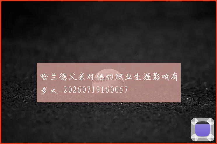 哈兰德父亲对他的职业生涯影响有多大_20260719160057