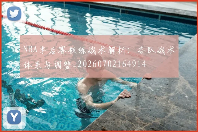 NBA季后赛教练战术解析：各队战术体系与调整_20260702164914