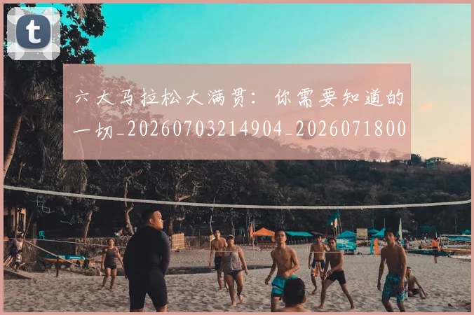 六大马拉松大满贯：你需要知道的一切_20260703214904_20260718004544