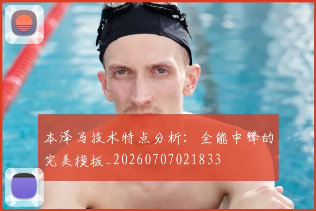 本泽马技术特点分析：全能中锋的完美模板_20260707021833