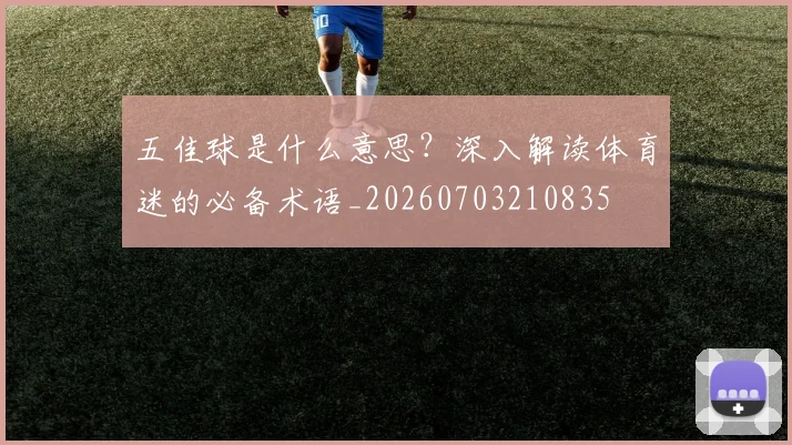 五佳球是什么意思?深入解读体育迷的必备术语_20260703210835