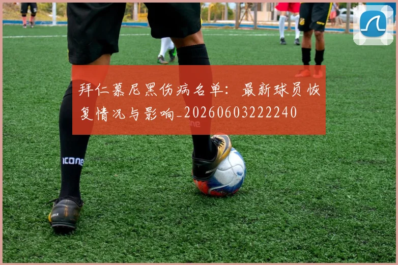 拜仁慕尼黑伤病名单：最新球员恢复情况与影响_20260603222240
