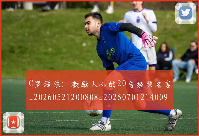 C罗语录：激励人心的20句经典名言_20260521200808_20260701214009_20260712053146