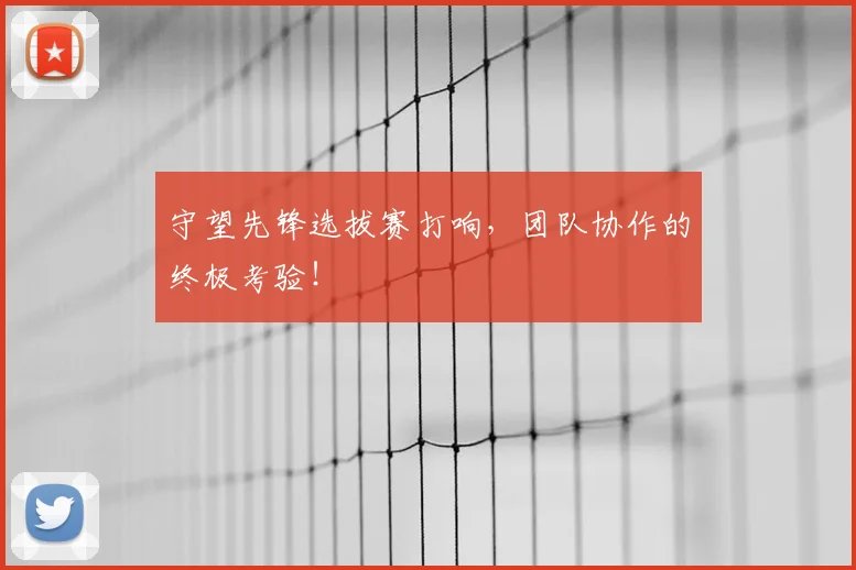守望先锋选拔赛打响，团队协作的终极考验！