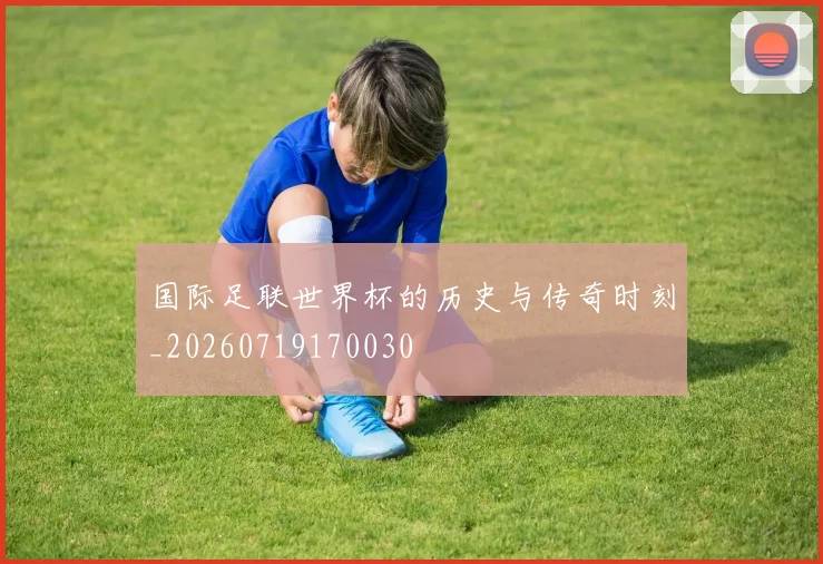 国际足联世界杯的历史与传奇时刻_20260719170030