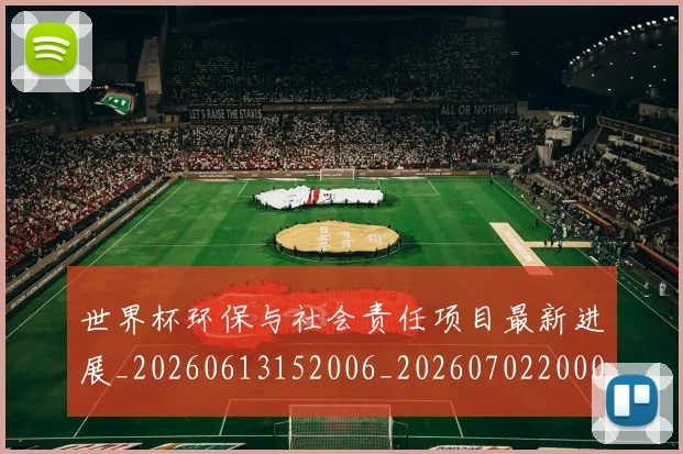 世界杯环保与社会责任项目最新进展_20260613152006_20260702200032