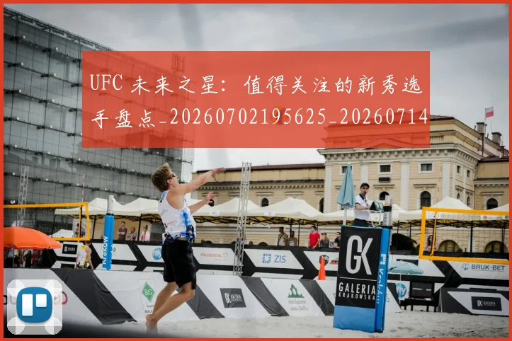 UFC 未来之星：值得关注的新秀选手盘点_20260702195625_20260714215640