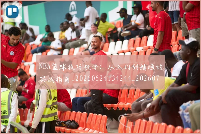 NBA篮球技巧教学:从入门到精通的实战指南_20260524134244_20260702195346