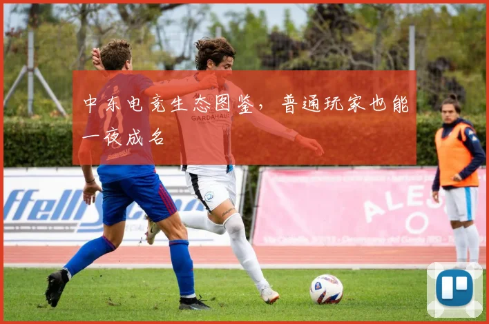 中东电竞生态图鉴，普通玩家也能一夜成名