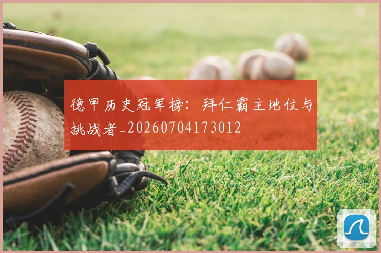 德甲历史冠军榜：拜仁霸主地位与挑战者_20260704173012