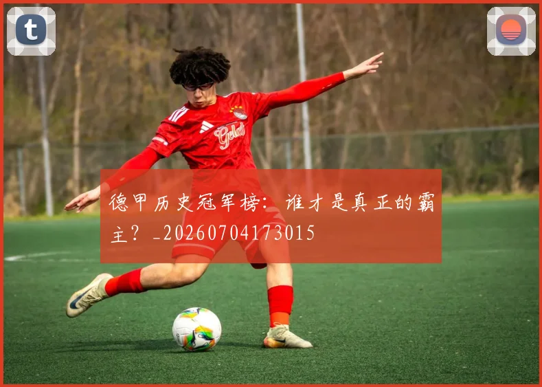 德甲历史冠军榜：谁才是真正的霸主？_20260704173015
