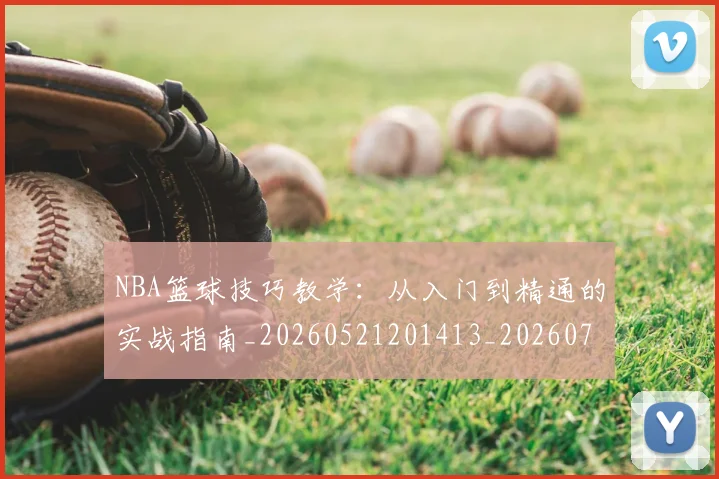 NBA篮球技巧教学：从入门到精通的实战指南_20260521201413_20260702171246