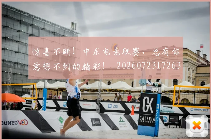 惊喜不断!中东电竞联赛,总有你意想不到的精彩!_20260723172639