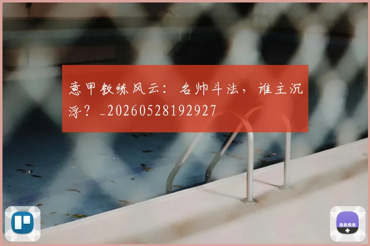 意甲教练风云:名帅斗法,谁主沉浮?_20260528192927