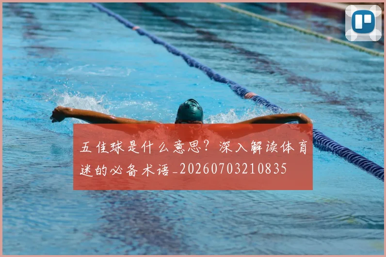五佳球是什么意思？深入解读体育迷的必备术语_20260703210835