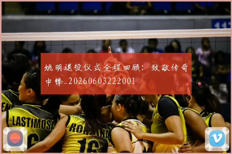 姚明退役仪式全程回顾:致敬传奇中锋_20260603222001