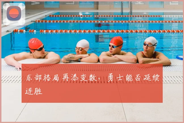 东部格局再添变数，勇士能否延续连胜