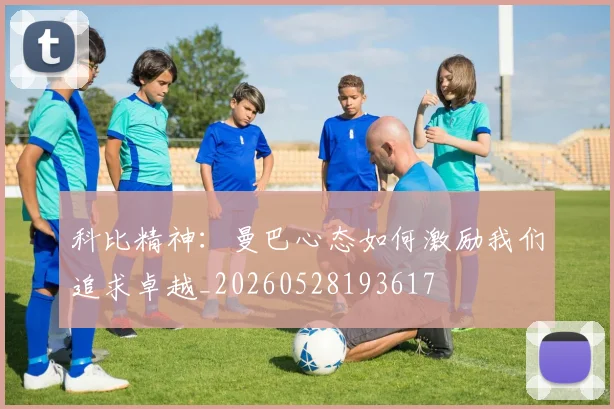 科比精神:曼巴心态如何激励我们追求卓越_20260528193617