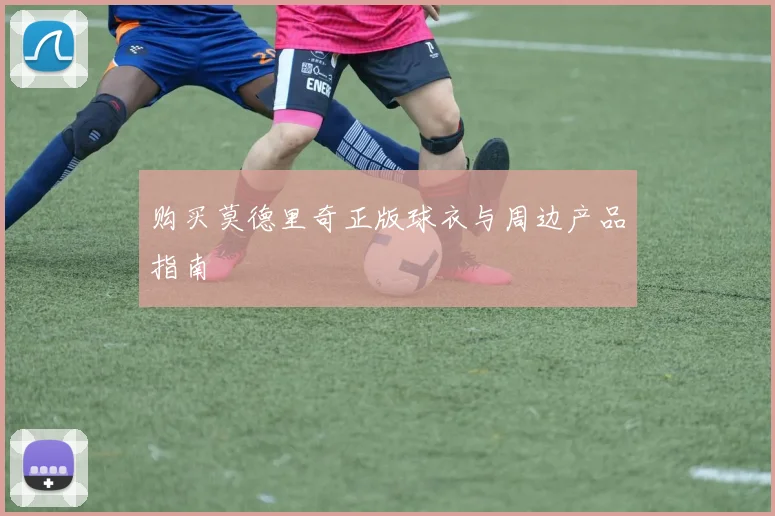 购买莫德里奇正版球衣与周边产品指南
